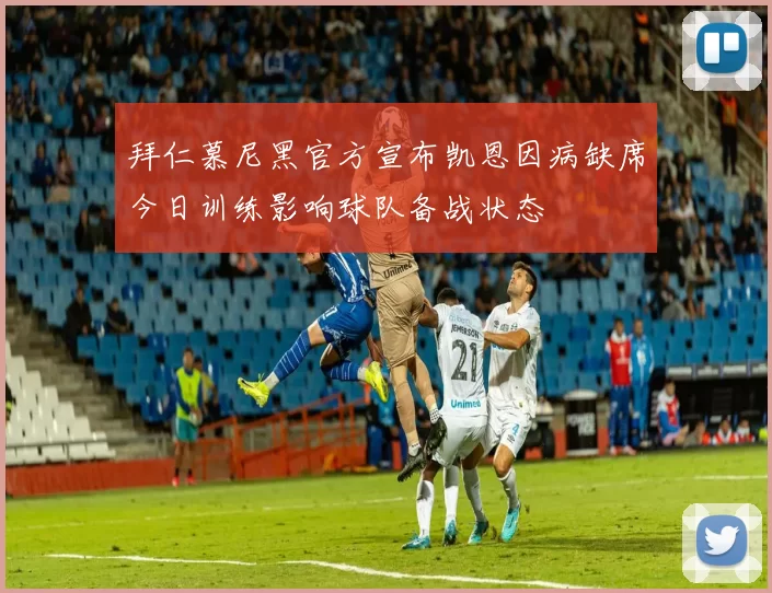 拜仁慕尼黑官方宣布凯恩因病缺席今日训练影响球队备战状态