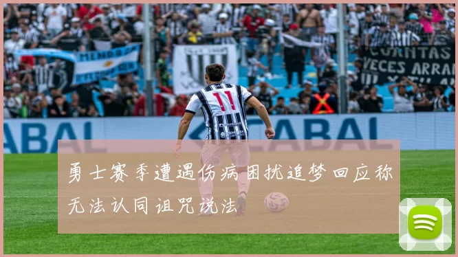 勇士赛季遭遇伤病困扰追梦回应称无法认同诅咒说法