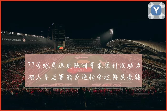 77号球员远赴欧洲寻求黑科技助力湖人季后赛能否逆转命运再度豪赌