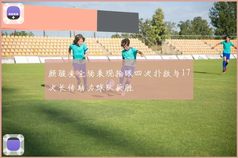 颜骏凌全场表现抢眼四次扑救与17次长传助力球队获胜