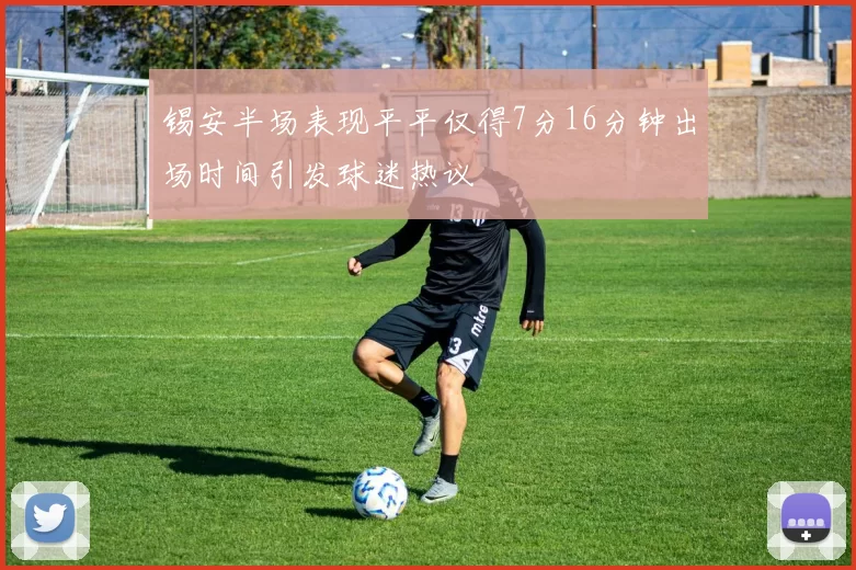 锡安半场表现平平仅得7分16分钟出场时间引发球迷热议