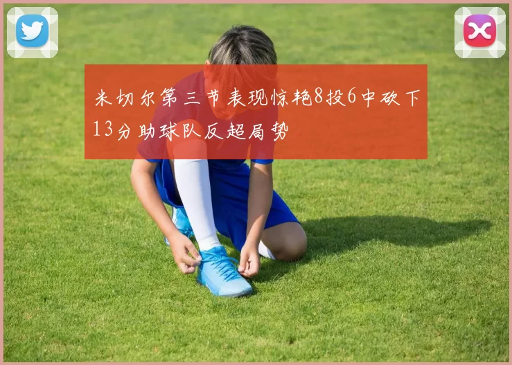 米切尔第三节表现惊艳8投6中砍下13分助球队反超局势