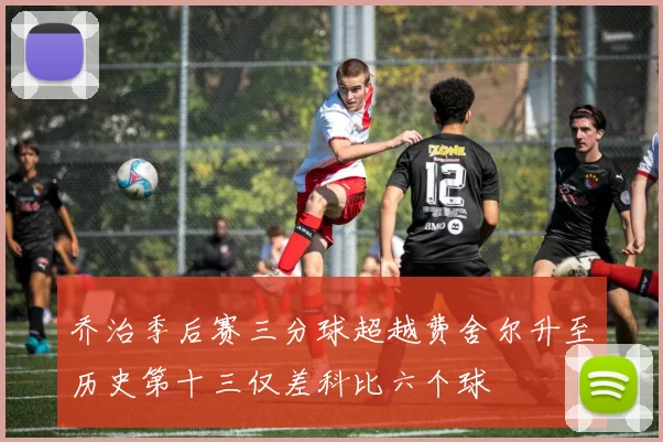 乔治季后赛三分球超越费舍尔升至历史第十三仅差科比六个球